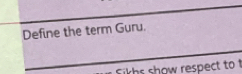 Define the term Guru. 
iks show respect to