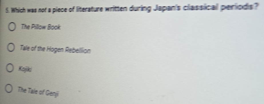 Which was not a piece of literature written during Japan's clas sical perods ?
The Pillow Book
Tale of the Hogen Rebellion
Kojiki
The Tale of Genji