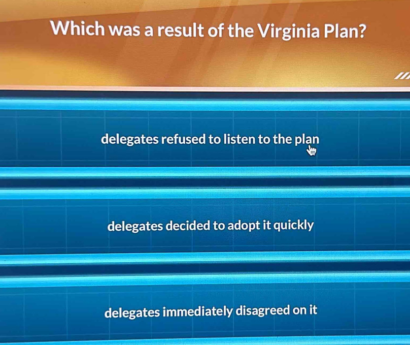 Which was a result of the Virginia Plan?
delegates refused to listen to the plạn
delegates decided to adopt it quickly
delegates immediately disagreed on it