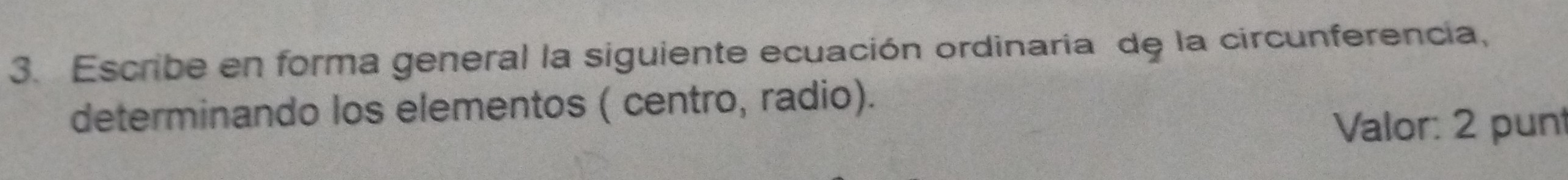 Escribe en forma general la siguiente ecuación ordinaria de la circunferencia, 
determinando los elementos ( centro, radio). 
Valor: 2 punt