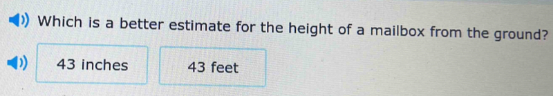 Which is a better estimate for the height of a mailbox from the ground?
43 inches 43 feet