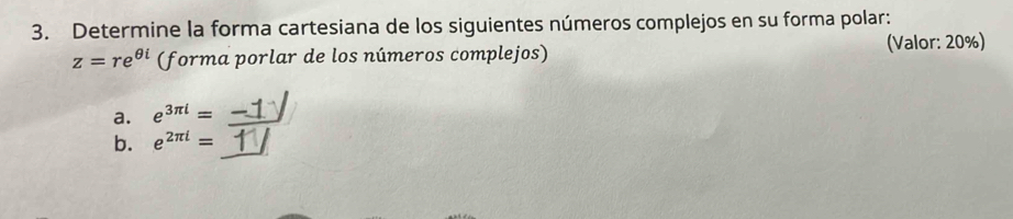 Determine la forma cartesiana de los siguientes números complejos en su forma polar:
z=re^(θ i) (forma porlar de los números complejos) (Valor: 20%) 
a. e^(3π l)=-1
b. e2πi = 1