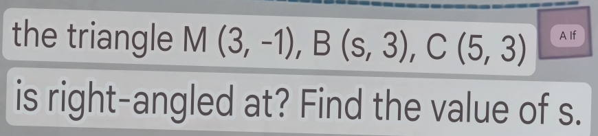 the triangle M(3,-1), B(s,3), C(5,3) A If 
is right-angled at? Find the value of s.