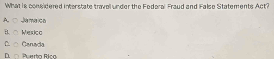 What is considered interstate travel under the Federal Fraud and False Statements Act?
A. Jamaica
B. Mexico
C Canada
D. Puerto Rico