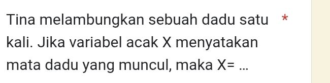 Tina melambungkan sebuah dadu satu * 
kali. Jika variabel acak X menyatakan 
mata dadu yang muncul, maka X= _