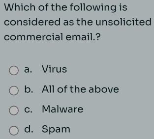 Which of the following is
considered as the unsolicited 
commercial email.?
a. Virus
b. All of the above
c. Malware
d. Spam