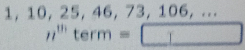 1, 10, 25, 46, 73, 106, ...
 2/3  n^(th)term=□