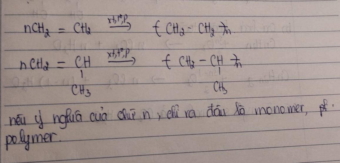 nCH_2=CH_2xrightarrow * 1.1°,PtCH_2-CH_2-tn
nCH_2=CHxrightarrow [CH_3+CH_3-CH-+CH_2
néu ngfuá cuà chuī n, ehí ra dān dò monomer, 
polymer