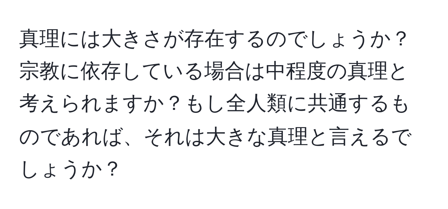 真理には大きさが存在するのでしょうか？宗教に依存している場合は中程度の真理と考えられますか？もし全人類に共通するものであれば、それは大きな真理と言えるでしょうか？