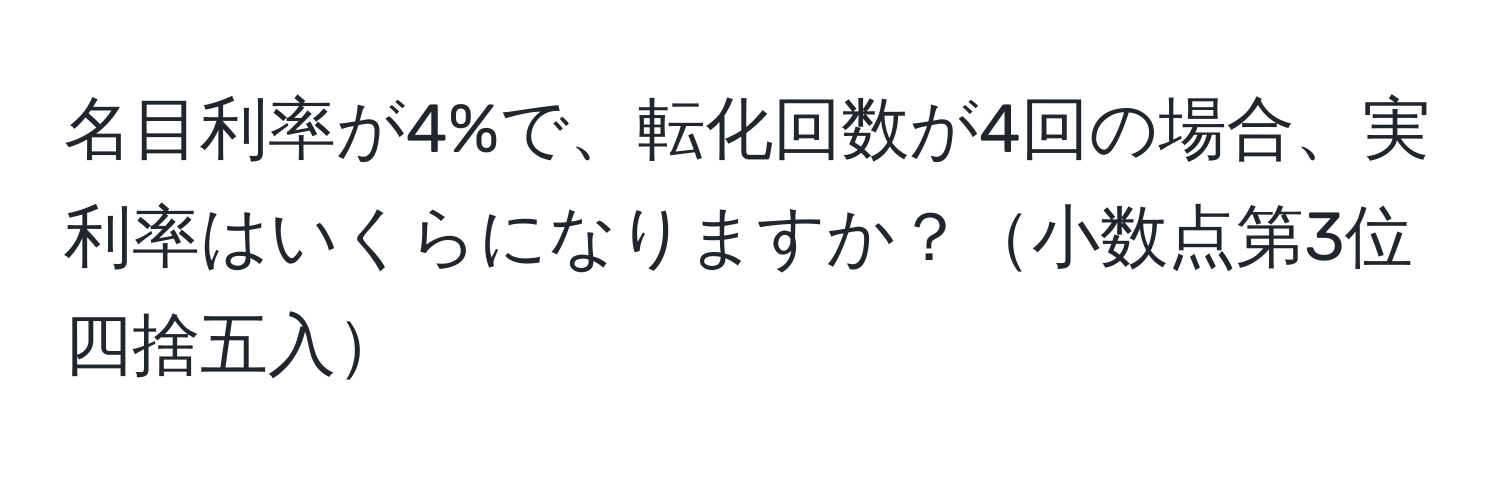 名目利率が4%で、転化回数が4回の場合、実利率はいくらになりますか？小数点第3位四捨五入