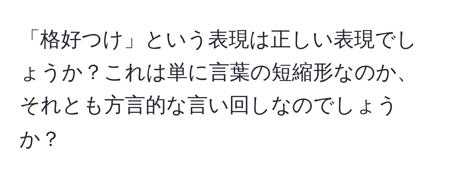 「格好つけ」という表現は正しい表現でしょうか？これは単に言葉の短縮形なのか、それとも方言的な言い回しなのでしょうか？