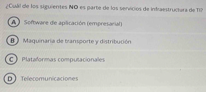 ¿Cuál de los siguientes NO es parte de los servicios de infraestructura de TI?
A) Software de aplicación (empresarial)
B) Maquinaria de transporte y distribución
C Plataformas computacionales
DTelecomunicaciones