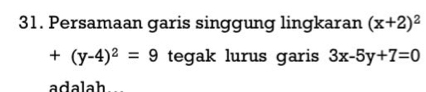 Persamaan garis singgung lingkaran (x+2)^2
+(y-4)^2=9 tegak lurus garis 3x-5y+7=0
adalah