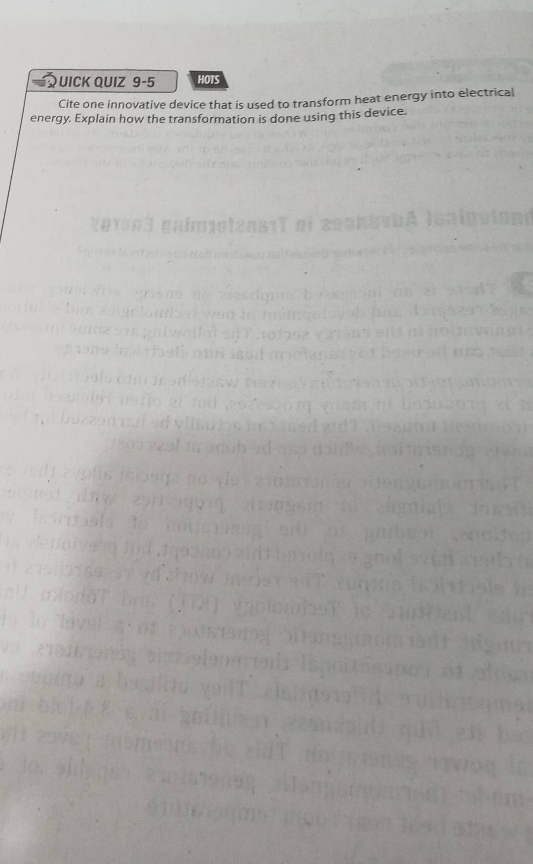 UICK QUIZ 9-5 HOTS 
Cite one innovative device that is used to transform heat energy into electrical 
energy. Explain how the transformation is done using this device.