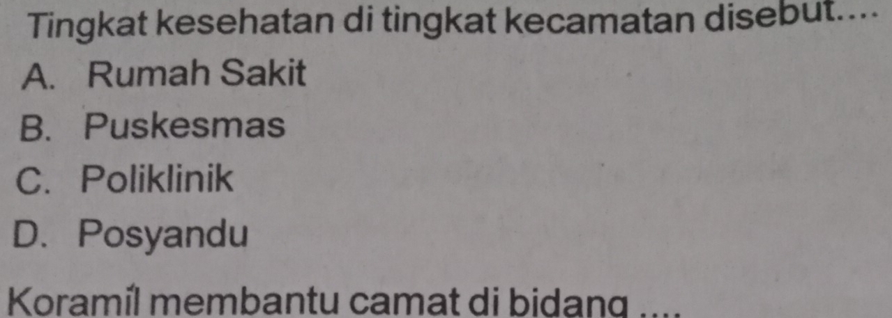 Tingkat kesehatan di tingkat kecamatan disebut....
A. Rumah Sakit
B. Puskesmas
C. Poliklinik
D. Posyandu
Koramíl membantu camat di bidanq ....