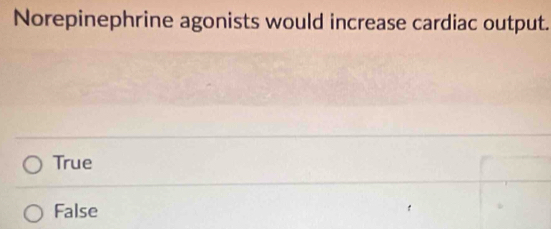 Norepinephrine agonists would increase cardiac output.
True
False