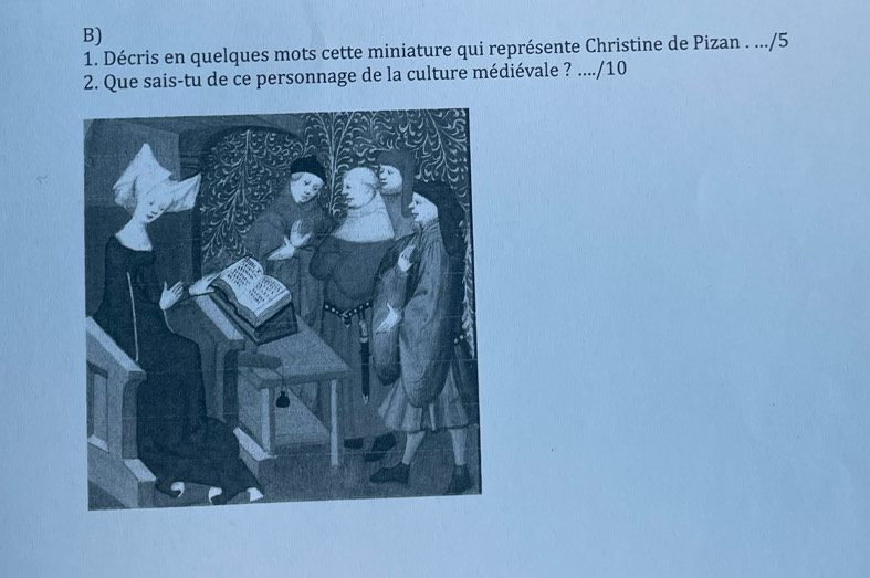 Décris en quelques mots cette miniature qui représente Christine de Pizan . .../5 
2. Que sais-tu de ce personnage de la culture médiévale ? ..../10