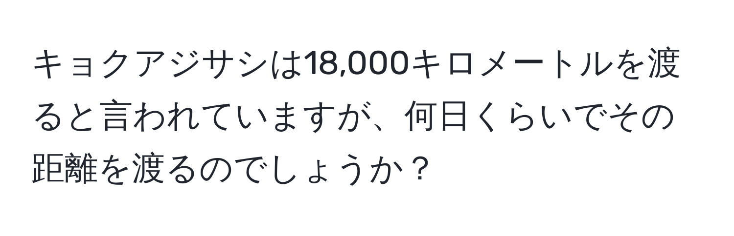 キョクアジサシは18,000キロメートルを渡ると言われていますが、何日くらいでその距離を渡るのでしょうか？