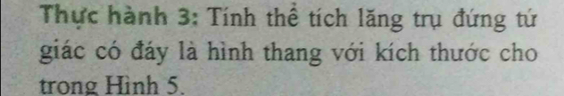 Thực hành 3: Tính thể tích lăng trụ đứng tứ 
giác có đáy là hình thang với kích thước cho 
trong Hình 5.