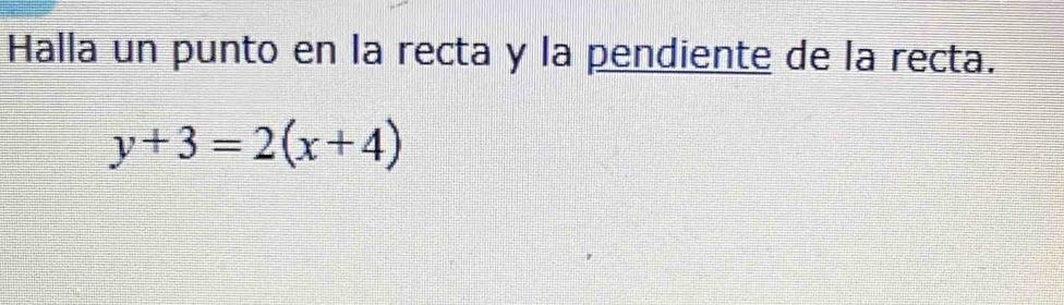 Halla un punto en la recta y la pendiente de la recta.
y+3=2(x+4)