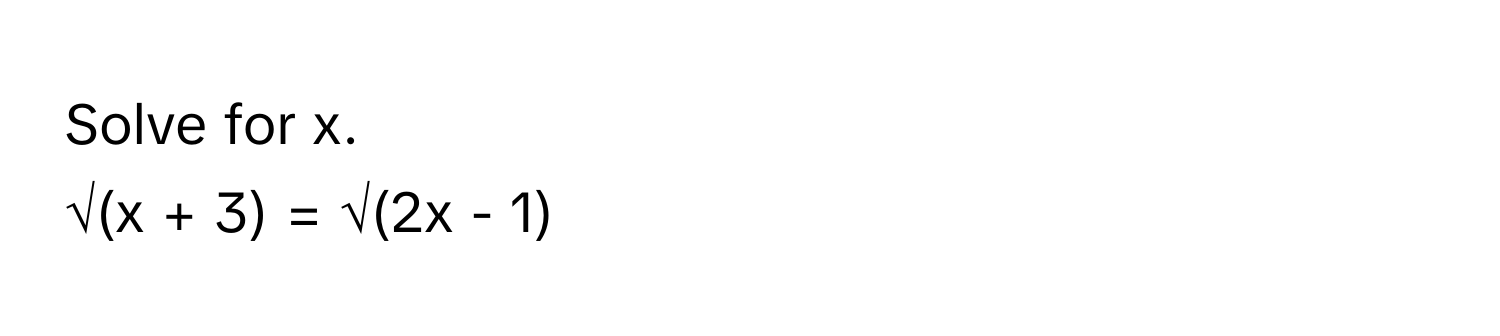 Solve for x. 
 
√(x + 3) = √(2x - 1)