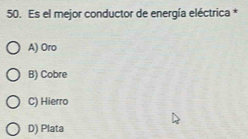 Es el mejor conductor de energía eléctrica *
A) Oro
B) Cobre
C) Hierro
D) Plata