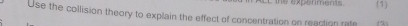 te expenments. (1) 
Use the collision theory to explain the effect of concentration on reaction rate