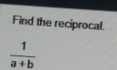 Find the reciprocal.
 1/a+b 