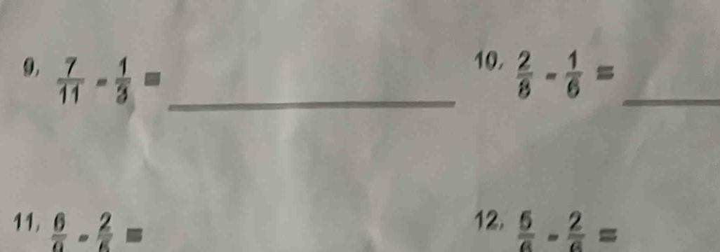 9,  7/11 - 1/3 = _  2/8 - 1/6 = _ 
12, 
11.  6/9 - 2/5 =  5/a - 2/a =