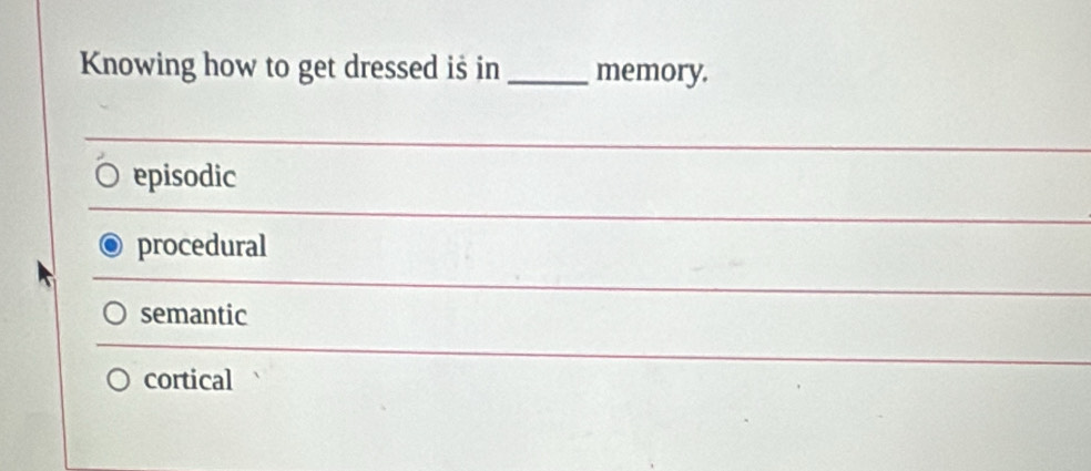 Knowing how to get dressed is in _memory.
_
episodic
_
procedural
semantic
cortical