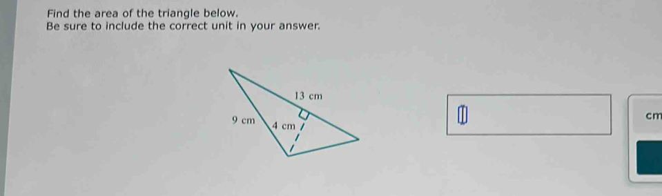 Find the area of the triangle below. 
Be sure to include the correct unit in your answer. 
1
cm