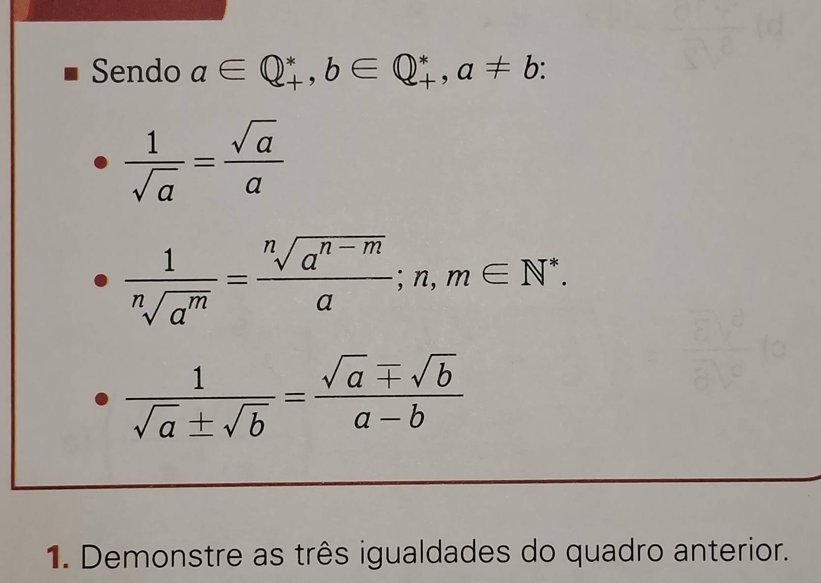 Sendo a∈ Q_+^*, b∈ Q_+^*, a!= b :
 1/sqrt(a) = sqrt(a)/a 
 1/sqrt[n](a^m) = (sqrt[n](a^(n-m)))/a ; n, m∈ N^*.
 1/sqrt(a)± sqrt(b) = sqrt(a)mp sqrt(b)/a-b 
1. Demonstre as três igualdades do quadro anterior.