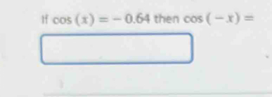 1f cos (x)=-0.64 then cos (-x)=
□