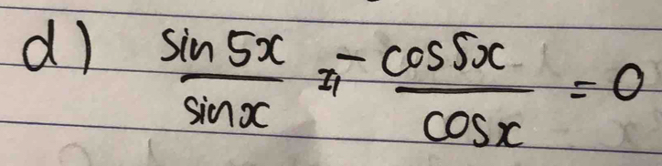  sin 5x/sin x = cos 5x/cos x =0