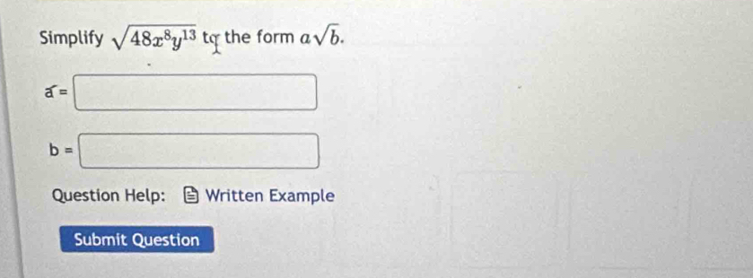 Simplify sqrt(48x^8y^(13))tq the form asqrt(b).
widehat a=□
b=□
Question Help: Written Example 
Submit Question