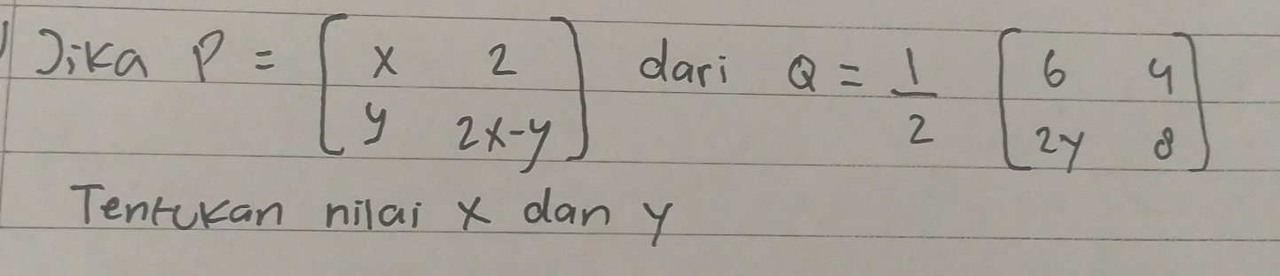 P=beginbmatrix x2 y2x-yendbmatrix
Jika dari
Q= 1/2 beginbmatrix 6&4 2y&8endbmatrix
Tentckan nilai x dan y