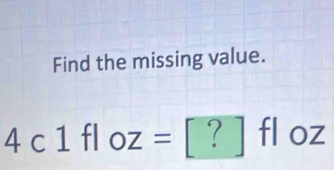 Find the missing value.
4c1fl OZ= ^ ?^floz