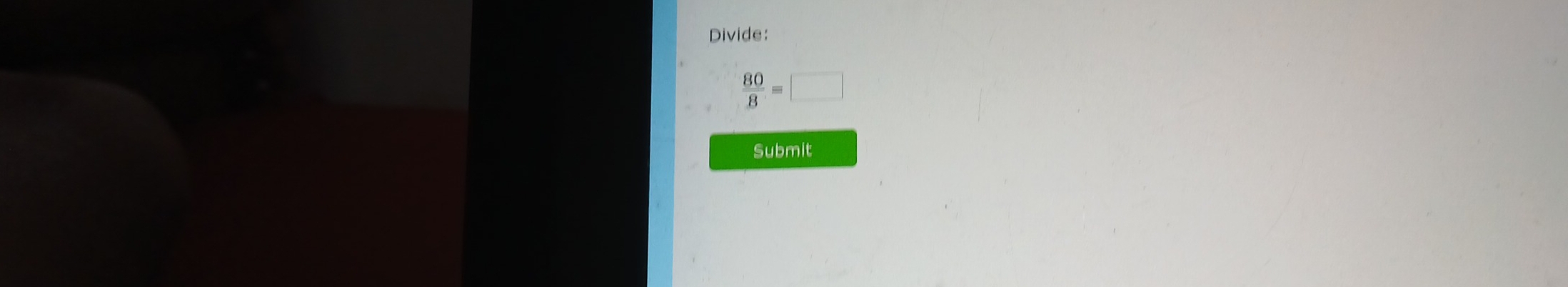 Divide:
 80/8 =□
Submit