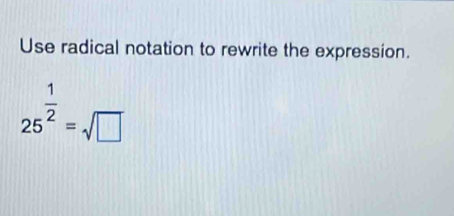 Use radical notation to rewrite the expression.
25^(frac 1)2=sqrt(□ )