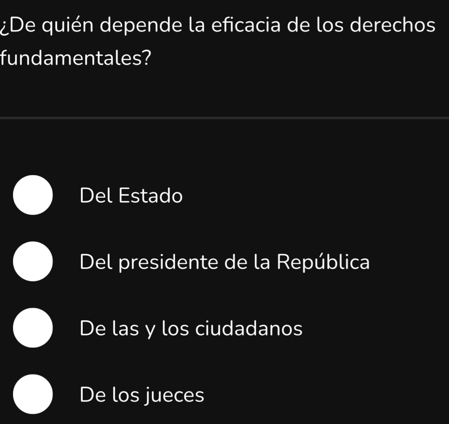 ¿De quién depende la eficacia de los derechos
fundamentales?
Del Estado
Del presidente de la República
De las y los ciudadanos
De los jueces