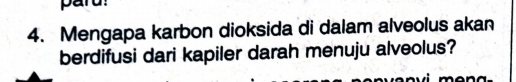 pard! 
4. Mengapa karbon dioksida di dalam alveolus akan 
berdifusi dari kapiler darah menuju alveolus?