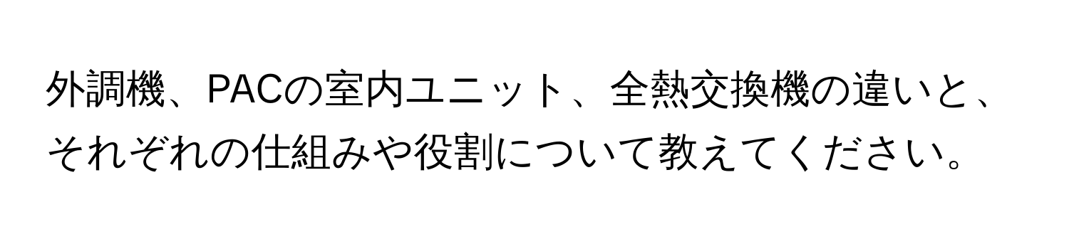 外調機、PACの室内ユニット、全熱交換機の違いと、それぞれの仕組みや役割について教えてください。