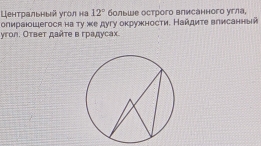 Центральный угол на 12° больше острого влисанного угла, 
опираюошегоск на ту же дугу окрукности. Найдите влисанный 
yroл. Ответ дαте в градусах.