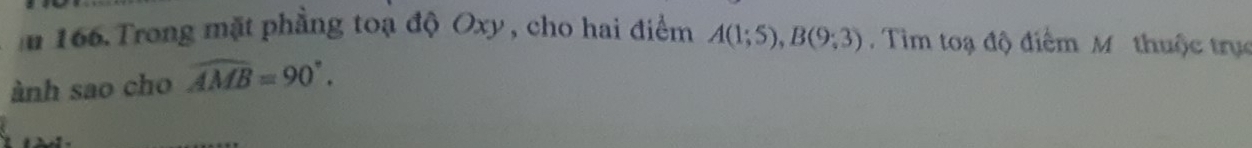 mn 166. Trong mặt phầng toạ độ Oxy , cho hai điểm A(1;5), B(9;3) Tim toạ độ điểm M thuộc trụ 
ành sao cho widehat AMB=90°.