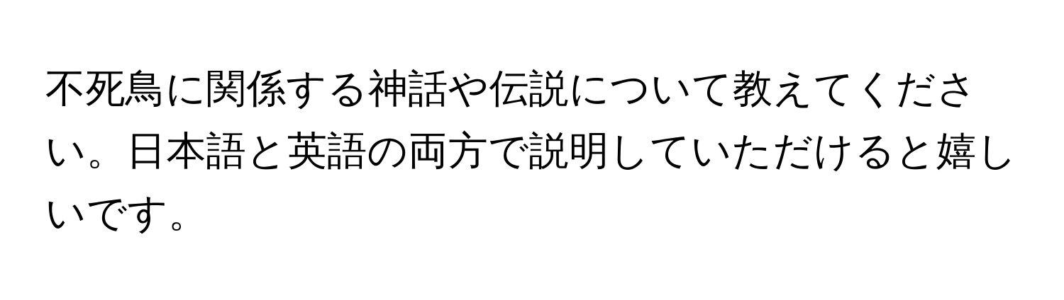 不死鳥に関係する神話や伝説について教えてください。日本語と英語の両方で説明していただけると嬉しいです。