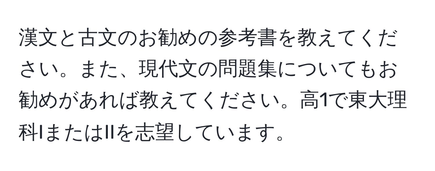 漢文と古文のお勧めの参考書を教えてください。また、現代文の問題集についてもお勧めがあれば教えてください。高1で東大理科IまたはIIを志望しています。