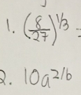 ( 8/27 )^1/3=
2. 10a^(2/b)