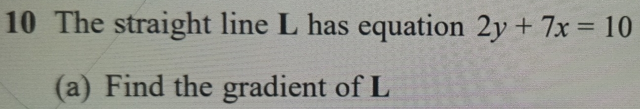 The straight line L has equation 2y+7x=10
(a) Find the gradient of L