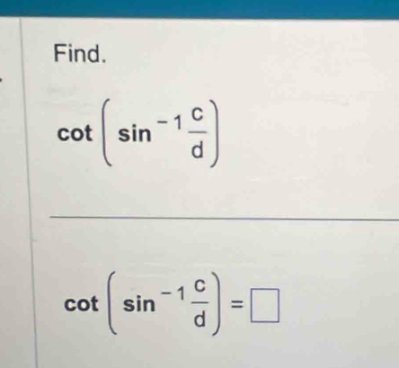 Find.
cot (sin^(-1) c/d )
_
cot (sin^(-1) c/d )=□