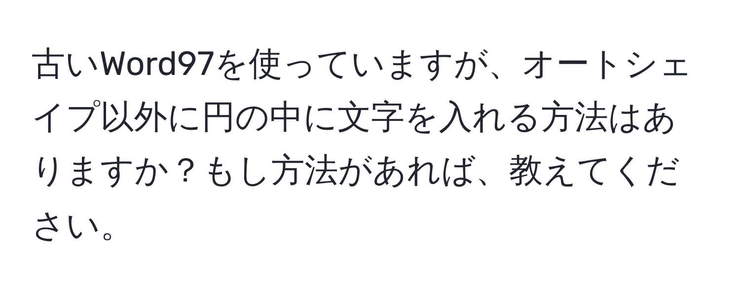 古いWord97を使っていますが、オートシェイプ以外に円の中に文字を入れる方法はありますか？もし方法があれば、教えてください。